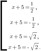 delim{[}{matrix{4}{1}{{x+5={1}/{2},}{x+5=-{1}/{2},}{x+5=sqrt{2},}{x+5=-sqrt{2}.}}}{}