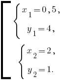 delim{[}{matrix{2}{1}{{delim{lbrace}{matrix{2}{1}{{x_1=0,5,} {y_1=4,}}}{}}{delim{lbrace}{matrix{2}{1}{{x_2=2,} {y_2=1.}}}{}}}}{}