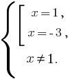 delim{lbrace}{matrix{4}{1}{{delim{[}{matrix{3}{1}{{x=1,}{x=-3,}}}{}} {x ne 1.}}}{}