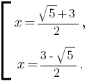 delim{[}{matrix{2}{1}{{x={sqrt{5}+3}/{2},}{x={3-sqrt{5}}/{2}.}}}{}