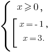 delim{lbrace}{matrix{3}{1}{{x ge 0,} {delim{[}{matrix{3}{1}{{x=-1,}{x=3.}}}{}}}}{}