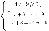 delim{lbrace}{matrix{3}{1}{{4x - 9 ge 0,} {delim{[}{matrix{3}{1}{{x+3=4x-9,}{x+3=-4x+9.}}}{}}}}{}