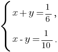 delim{lbrace}{matrix{2}{1}{{x+y={1}/{6},} {x-y={1}/{10}.}}}{}