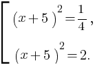 delim{[}{matrix{2}{1}{{(x+5)^2={1}/{4},}{(x+5)^2=2.}}}{}