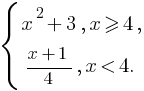 delim{lbrace}{matrix{2}{1}{{x^2+3, x ge 4,} {{x+1}/{4},x lt 4.}}}{}