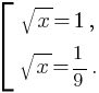 delim{[}{matrix{2}{1}{{sqrt{x}=1,}{sqrt{x}={1}/{9}.}}}{}