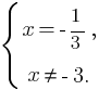 delim{lbrace}{matrix{2}{1}{{x=-{1}/{3},} {x ne -3.}}}{}