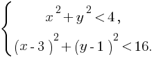 delim{lbrace}{matrix{2}{1}{{x^2+y^2 lt 4,} {(x-3)^2+(y-1)^2 lt 16.}}}{}