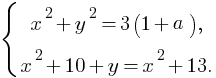 delim{lbrace}{matrix{2}{1}{{x^2+y^2=3(1+a),} {x^2+10+y=x^2+13.}}}{}