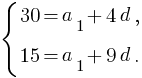 delim{lbrace}{matrix{2}{1}{{30=a_1+4d,} {15=a_1 + 9d.}}}{}