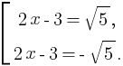 delim{[}{matrix{2}{1}{{2x-3=sqrt{5},}{2x-3=-sqrt{5}.}}}{}