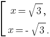 delim{[}{matrix{2}{1}{{x=sqrt{3},}{x=-sqrt{3}.}}}{}