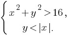 delim{lbrace}{matrix{2}{1}{{x^2+y^2 gt 16,} {y lt delim{|}{x}{|}.}}}{}