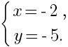 delim{lbrace}{matrix{2}{1}{{x= -2,} {y =-5.}}}{ }