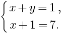 delim{lbrace}{matrix{2}{1}{{x+y=1,} {x+1=7.}}}{ }