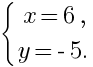 delim{lbrace}{matrix{2}{1}{{x= 6,} {y =-5.}}}{ }