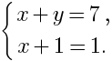 delim{lbrace}{matrix{2}{1}{{x+y=7,}{x+1=1.}}}{}