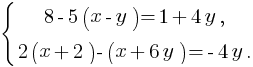 delim{lbrace}{matrix{2}{1}{{8-5(x-y)=1+4y,} {2(x+2)-(x+6y)=-4y.}}}{}