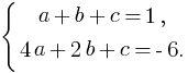 delim{lbrace}{matrix{3}{1}{{a+b+c=1, } {4a + 2b + c = -6. }}}{}