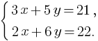 delim{lbrace}{matrix{2}{1}{{3x+5y=21,} {2x+6y=22.}}}{}