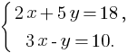 delim{lbrace}{matrix{2}{1}{{2x+5y=18,} {3x-y=10.}}}{}