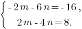 delim{lbrace}{matrix{2}{1}{{-2m-6n=-16,} {2m-4n=8.}}}{}