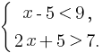 delim{lbrace}{matrix{2}{1}{{x-5 lt 9,} {2x+5 gt 7.}}}{}