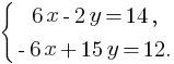 delim{lbrace}{matrix{2}{1}{{6x-2y=14,} {-6x+15y=12.}}}{}