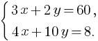 delim{lbrace}{matrix{2}{1}{{3x+2y=60,} {4x+10y=8.}}}{}