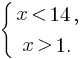 delim{lbrace}{matrix{2}{1}{{x lt 14,} {x gt 1.}}}{}