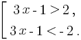 delim{[}{matrix{2}{1}{{3x-1 gt 2,}{3x-1 lt -2 .}}}{}