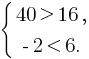 delim{lbrace}{matrix{2}{1}{{40 gt 16,} {-2 lt 6.}}}{}