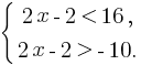 delim{lbrace}{matrix{2}{1}{{2x-2 lt 16,} {2x-2 gt -10.}}}{}