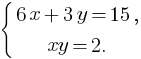 delim{lbrace}{matrix{2}{1}{{6x+3y=15,} {xy=2.}}}{}