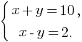 delim{lbrace}{matrix{2}{1}{{x+y=10,} {x-y=2.}}}{}