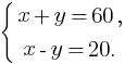 delim{lbrace}{matrix{2}{1}{{x+y=60,} {x-y=20.}}}{}