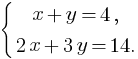 delim{lbrace}{matrix{2}{1}{{x+y=4,} {2x+3y=14.}}}{}