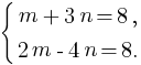 delim{lbrace}{matrix{2}{1}{{m+3n=8,} {2m-4n=8.}}}{}