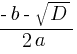 {-b - sqrt{D}}/{2a}