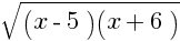 sqrt{(x - 5)(x + 6)}